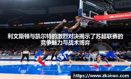 利文斯顿与凯尔特的激烈对决揭示了苏超联赛的竞争魅力与战术博弈