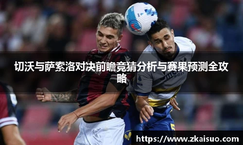 切沃与萨索洛对决前瞻竞猜分析与赛果预测全攻略