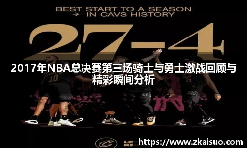 2017年NBA总决赛第三场骑士与勇士激战回顾与精彩瞬间分析