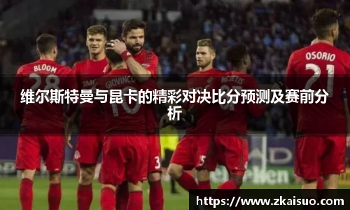 维尔斯特曼与昆卡的精彩对决比分预测及赛前分析