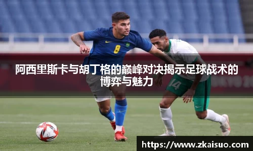 阿西里斯卡与胡丁格的巅峰对决揭示足球战术的博弈与魅力